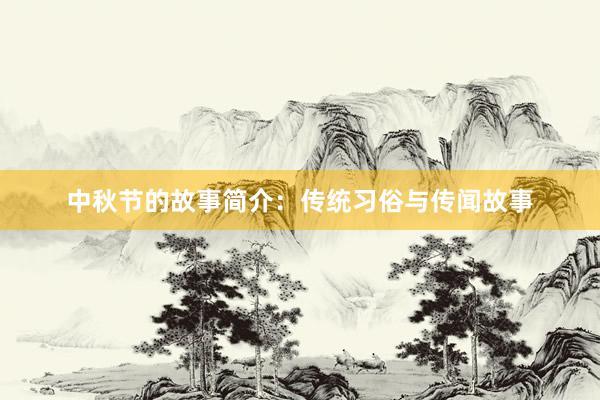 中秋节的故事简介:传统习俗与传闻故事